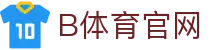B体育官方网站 | B SPORTS「中国」赛事直播平台